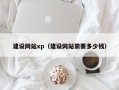 钦州建设网站xp（建设网站需要多少钱）