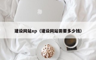 钦州建设网站xp（建设网站需要多少钱）