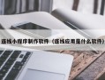 钦州连线小程序制作软件（连线应用是什么软件）