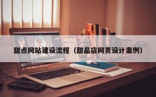 钦州甜点网站建设流程（甜品店网页设计案例）