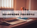 钦州河南小程序制作哪有（河南小程序平台）