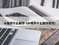 钦州小程序什么制作（小程序什么制作软件）
