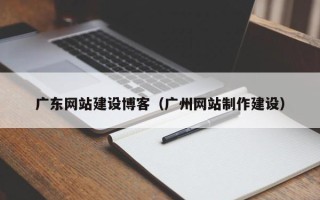钦州广东网站建设博客（广州网站制作建设）