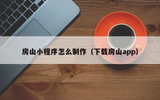 钦州房山小程序怎么制作（下载房山app）