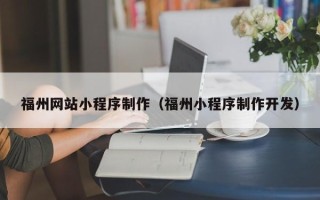 钦州福州网站小程序制作（福州小程序制作开发）