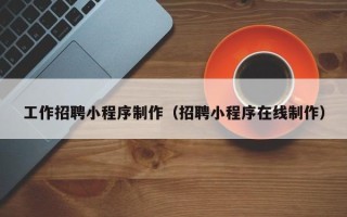 钦州工作招聘小程序制作（招聘小程序在线制作）
