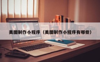 钦州美图制作小程序（美图制作小程序有哪些）