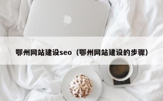 钦州鄂州网站建设seo（鄂州网站建设的步骤）