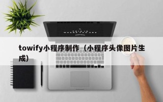 钦州towify小程序制作（小程序头像图片生成）