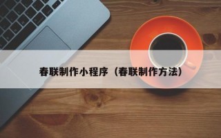 钦州春联制作小程序（春联制作方法）