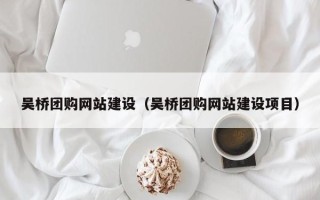 钦州吴桥团购网站建设（吴桥团购网站建设项目）