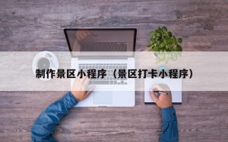 钦州制作景区小程序（景区打卡小程序）
