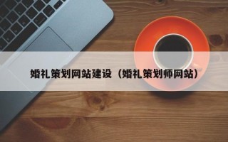 钦州婚礼策划网站建设（婚礼策划师网站）